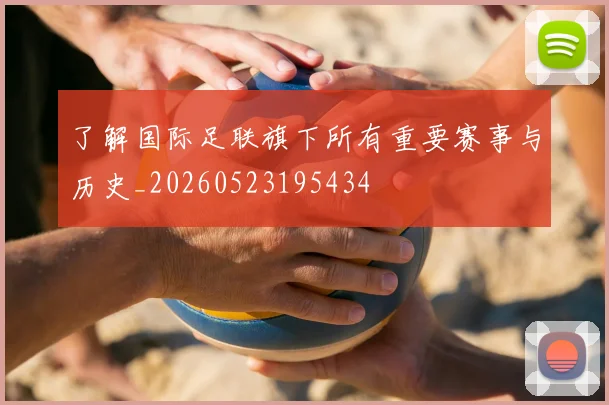 了解国际足联旗下所有重要赛事与历史_20260523195434