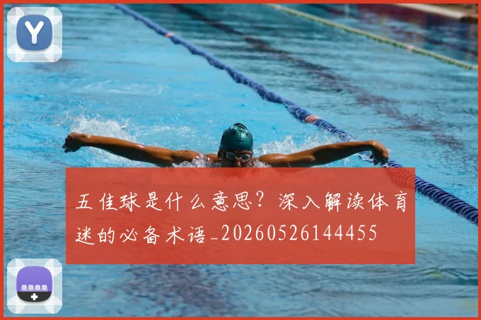 五佳球是什么意思?深入解读体育迷的必备术语_20260526144455