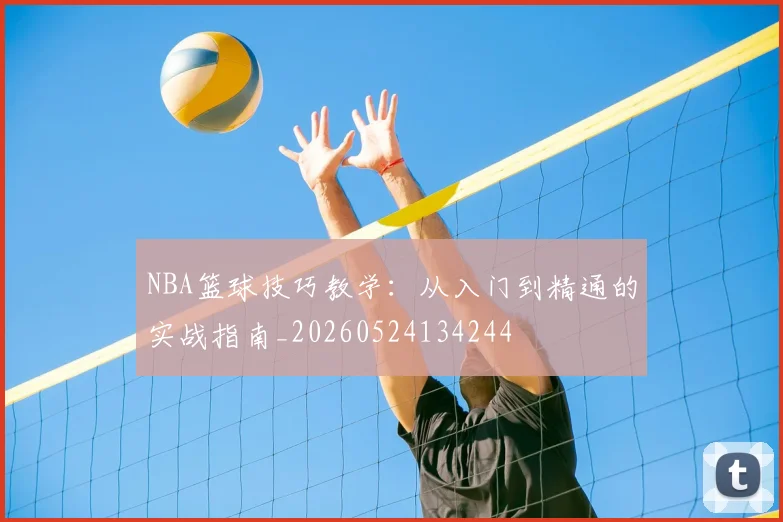 NBA篮球技巧教学:从入门到精通的实战指南_20260524134244