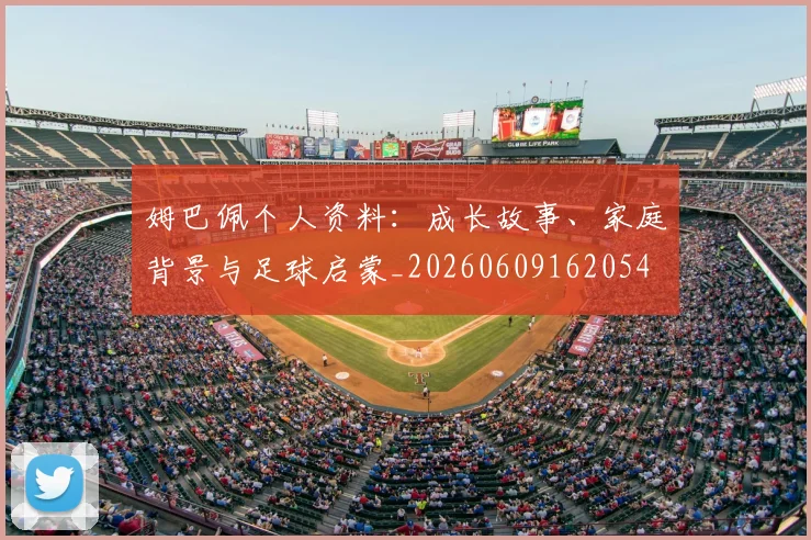 姆巴佩个人资料:成长故事、家庭背景与足球启蒙_20260609162054