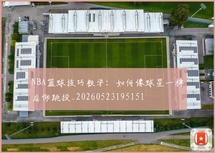 NBA篮球技巧教学:如何像球星一样后仰跳投_20260523195151