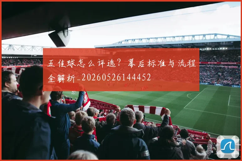 五佳球怎么评选?幕后标准与流程全解析_20260526144452