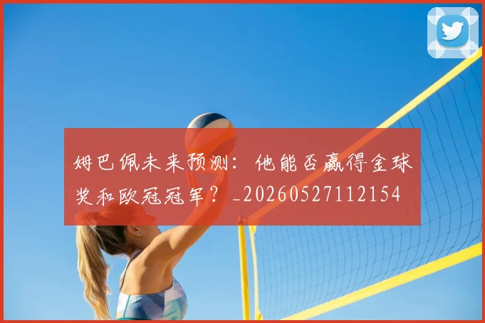 姆巴佩未来预测:他能否赢得金球奖和欧冠冠军?_20260527112154