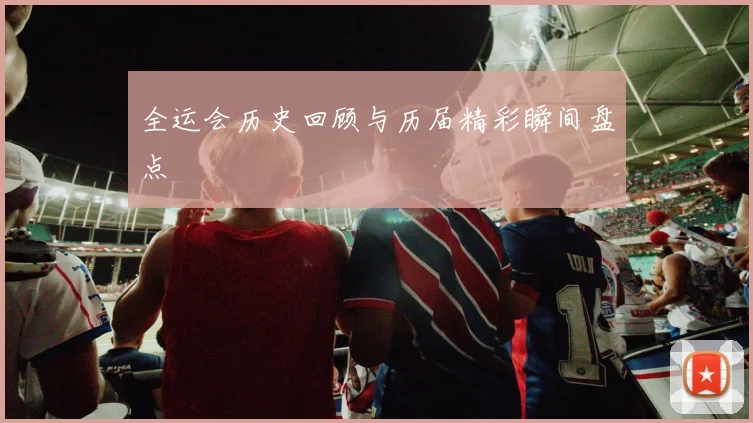 全运会历史回顾与历届精彩瞬间盘点