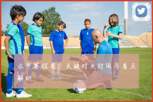 法甲赛程表:关键对决时间与看点解析