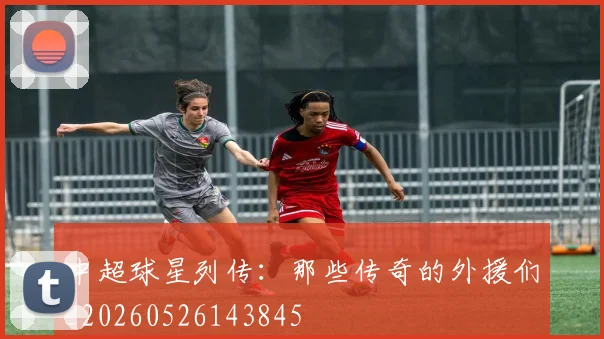 中超球星列传:那些传奇的外援们_20260526143845