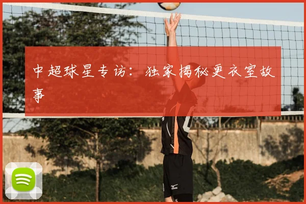 中超球星专访:独家揭秘更衣室故事