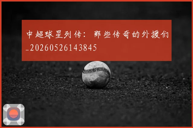 中超球星列传:那些传奇的外援们_20260526143845