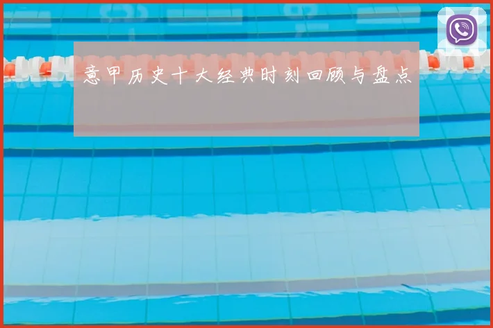 意甲历史十大经典时刻回顾与盘点
