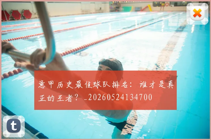 意甲历史最佳球队排名:谁才是真正的王者?_20260524134700